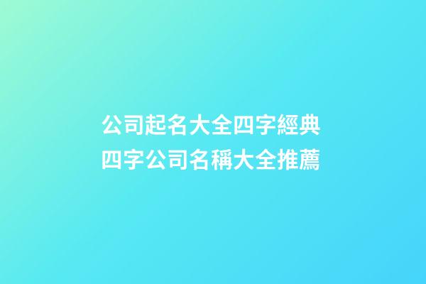 公司起名大全四字經典 四字公司名稱大全推薦-第1張-公司起名-玄機派